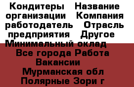 Кондитеры › Название организации ­ Компания-работодатель › Отрасль предприятия ­ Другое › Минимальный оклад ­ 1 - Все города Работа » Вакансии   . Мурманская обл.,Полярные Зори г.